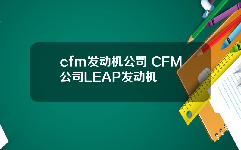 cfm发动机公司 CFM公司LEAP发动机